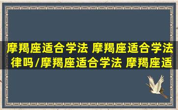 摩羯座适合学法 摩羯座适合学法律吗/摩羯座适合学法 摩羯座适合学法律吗-我的网站